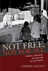 Not Free, Not for All ? Public Libraries in the Age of Jim Crow: Public Libraries in the Age of Jim Crow