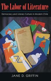 The Labor of Literature – Democracy and Literary Culture in Modern Chile: Democracy and Literary Culture in Modern Chile