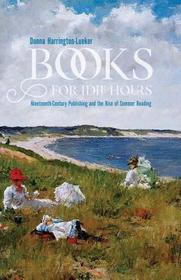 Books for Idle Hours ? Nineteenth?Century Publishing and the Rise of Summer Reading: Nineteenth-Century Publishing and the Rise of Summer Reading
