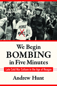 We Begin Bombing in Five Minutes ? Late Cold War Culture in the Age of Reagan: Late Cold War Culture in the Age of Reagan We Begin Bombing in Five Minutes ? Late Cold War Culture in the Age of Reagan: Late Cold War Culture in the Age of Reagan