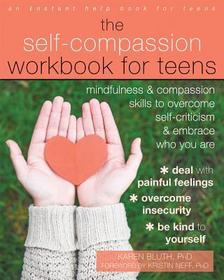 The Self-Compassion Workbook for Teens: Mindfulness and Compassion Skills to Overcome Self-Criticism and Embrace Who You Are