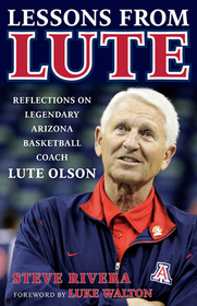 Lessons from Lute: Reflections on Legendary Arizona Basketball Coach Lute Olson Lessons from Lute: Reflections on Legendary Arizona Basketball Coach Lute Olson