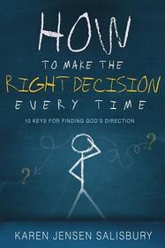 How to Make the Right Decision Every Time: 10 Keys for Finding God's Direction