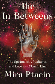 The In?Betweens ? The Spiritualists, Mediums, and Legends of Camp Etna