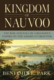 Kingdom of Nauvoo ? The Rise and Fall of a Religious Empire on the American Frontier: The Rise and Fall of a Religious Empire on the American Frontier