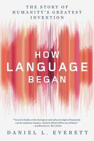 How Language Began ? The Story of Humanity`s Greatest Invention How Language Began ? The Story of Humanity`s Greatest Invention
