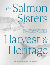 The Salmon Sisters: Harvest & Heritage: Seasonal Recipes and Traditions That Celebrate the Alaskan Spirit The Salmon Sisters: Harvest & Heritage: Seasonal Recipes and Traditions That Celebrate the Alaskan Spirit