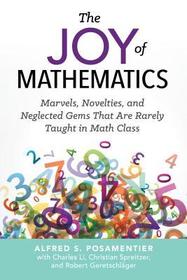 The Joy of Mathematics: Marvels, Novelties, and Neglected Gems That Are Rarely Taught in Math Class The Joy of Mathematics: Marvels, Novelties, and Neglected Gems That Are Rarely Taught in Math Class
