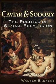 Caviar and Sodomy: The Politics of Sexual Perversion Caviar and Sodomy: The Politics of Sexual Perversion