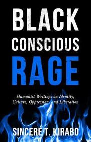 Black Conscious Rage: Humanist Writings on Identity, Culture, Oppression, and Liberation Black Conscious Rage: Humanist Writings on Identity, Culture, Oppression, and Liberation