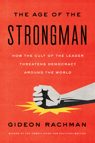 The Age of the Strongman: How the Cult of the Leader Threatens Democracy Around the World The Age of the Strongman: How the Cult of the Leader Threatens Democracy Around the World