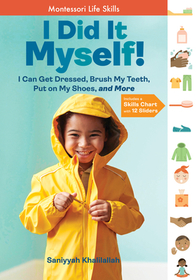 I Did It Myself!: I Can Get Dressed, Brush My Teeth, Put on My Shoes, and More: Montessori Life Skills I Did It Myself!: I Can Get Dressed, Brush My Teeth, Put on My Shoes, and More: Montessori Life Skills