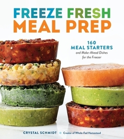 Freeze Fresh Meal Prep: 160 Meal Starters and Make-Ahead Dishes for the Freezer