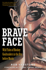 Brave Face: Wild Tales of Hockey Goaltenders in the Era Before Masks Brave Face: Wild Tales of Hockey Goaltenders in the Era Before Masks
