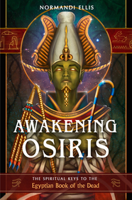 Awakening Osiris: The Spiritual Keys to the Egyptian Book of the Dead Awakening Osiris: The Spiritual Keys to the Egyptian Book of the Dead