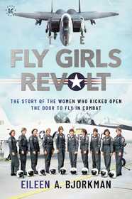 The Fly Girls Revolt: The Story of the Women Who Kicked Open the Door to Fly in Combat The Fly Girls Revolt: The Story of the Women Who Kicked Open the Door to Fly in Combat