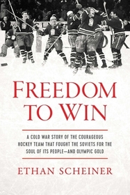 Freedom to Win: A Cold War Story of the Courageous Hockey Team That Fought the Soviets for the Soul of Its People?And Olympic Gold Freedom to Win: A Cold War Story of the Courageous Hockey Team That Fought the Soviets for the Soul of Its People?And Olympic Gold