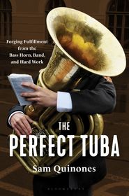 The Perfect Tuba: Forging Fulfillment from the Bass Horn, Band, and Hard Work