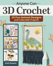 Anyone Can 3D Crochet: 20 Fun Animal Designs and 8 Adorable Projects Anyone Can 3D Crochet: 20 Fun Animal Designs and 8 Adorable Projects
