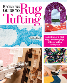 Beginner's Guide to Rug Tufting: Make One-Of-A-Kind Rugs, Wall Hangings, and Décor with a Tufting Gun Beginner's Guide to Rug Tufting: Make One-Of-A-Kind Rugs, Wall Hangings, and Décor with a Tufting Gun