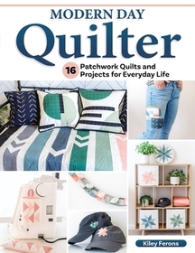 Modern Day Quilter: 16 Patchwork Quilts and Projects for Everyday Life