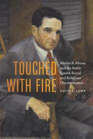 Touched with Fire: Morris B. Abram and the Battle against Racial and Religious Discrimination Touched with Fire: Morris B. Abram and the Battle against Racial and Religious Discrimination