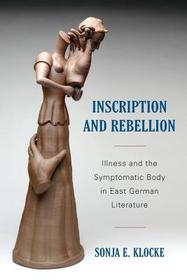 Inscription and Rebellion ? Illness and the Symptomatic Body in East German Literature: Illness and the Symptomatic Body in East German Literature Inscription and Rebellion ? Illness and the Symptomatic Body in East German Literature: Illness and the Symptomatic Body in East German Literature