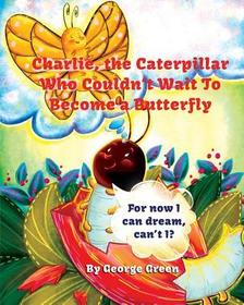 Charlie, the Caterpillar Who Couldn't Wait To Become a Butterfly Charlie, the Caterpillar Who Couldn't Wait To Become a Butterfly