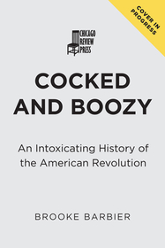 Cocked and Boozy: An Intoxicating History of the American Revolution