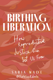 Birthing Liberation: How Reproductive Justice Can Set Us Free Birthing Liberation: How Reproductive Justice Can Set Us Free