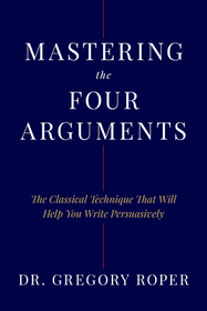 Mastering the Four Arguments: The Classical Technique That Will Help You Write Persuasively