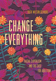 Change Everything: Racial Capitalism and the Case for Abolition Change Everything: Racial Capitalism and the Case for Abolition
