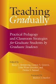 Teaching Gradually: Practical Pedagogy for Graduate Students, by Graduate Students