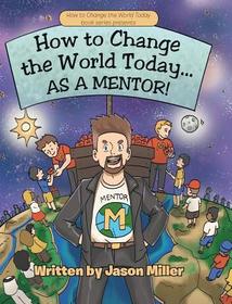 How to Change the World Today... As a Mentor! How to Change the World Today... As a Mentor!