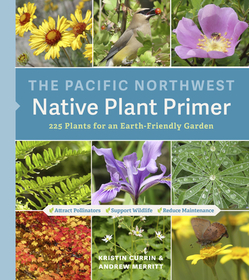 The Pacific Northwest Native Plant Primer: 225 Plants for an Earth-Friendly Garden The Pacific Northwest Native Plant Primer: 225 Plants for an Earth-Friendly Garden