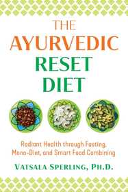 The Ayurvedic Reset Diet: Radiant Health through Fasting, Mono-Diet, and Smart Food Combining