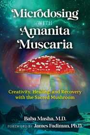 Microdosing with Amanita Muscaria: Creativity, Healing, and Recovery with the Sacred Mushroom Microdosing with Amanita Muscaria: Creativity, Healing, and Recovery with the Sacred Mushroom