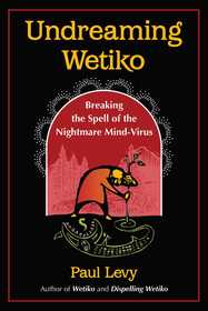 Undreaming Wetiko: Breaking the Spell of the Nightmare Mind-Virus Undreaming Wetiko: Breaking the Spell of the Nightmare Mind-Virus