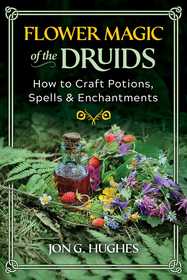 Flower Magic of the Druids: How to Craft Potions, Spells, and Enchantments Flower Magic of the Druids: How to Craft Potions, Spells, and Enchantments