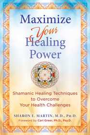 Maximize Your Healing Power: Shamanic Healing Techniques to Overcome Your Health Challenges Maximize Your Healing Power: Shamanic Healing Techniques to Overcome Your Health Challenges