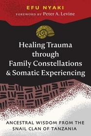 Healing Trauma through Family Constellations and Somatic Experiencing: Ancestral Wisdom from the Snail Clan of Tanzania Healing Trauma through Family Constellations and Somatic Experiencing: Ancestral Wisdom from the Snail Clan of Tanzania