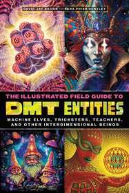 The Illustrated Field Guide to DMT Entities: Machine Elves, Tricksters, Teachers, and Other Interdimensional Beings The Illustrated Field Guide to DMT Entities: Machine Elves, Tricksters, Teachers, and Other Interdimensional Beings