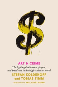 Art and Crime: The Fight Against Looters, Forgers, and Fraudsters in the High-Stakes Art World Art and Crime: The Fight Against Looters, Forgers, and Fraudsters in the High-Stakes Art World