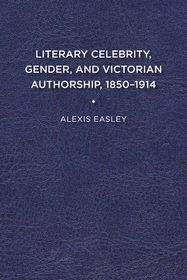 Literary Celebrity, Gender, and Victorian Authorship, 1850-1914