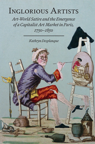 Inglorious Artists: Art World Satire and the Emergence of a Capitalist Art Market in Paris, 1750-1850