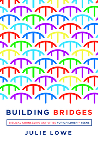 Building Bridges – Biblical Counseling Activities for Children and Teens: Biblical Counseling Activities for Children and Teens