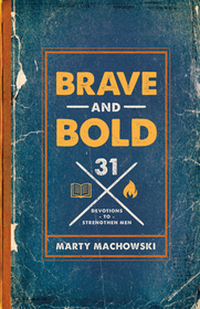 Brave and Bold – 31 Devotions to Strengthen Men: 31 Devotions to Strengthen Men