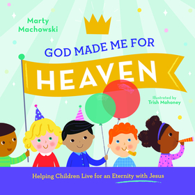 God Made Me for Heaven – Helping Children Live for an Eternity with Jesus: Helping Children Live for an Eternity with Jesus