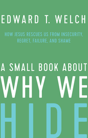 A Small Book about Why We Hide – How Jesus Rescues Us from Insecurity, Regret, Failure, and Shame: How Jesus Rescues Us from Insecurity, Regret, Failure, and Shame