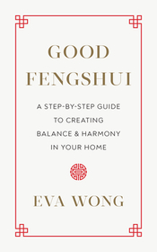 Good Fengshui: A Step-By-Step Guide to Creating Balance and Harmony in Your Home